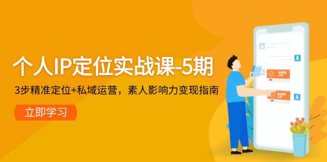 个人IP定位实战课-5期，3步精准定位+私域运营，素人影响力变现指南-网创社区