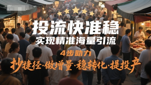 投流快准稳，实现精准海量引流，4步助力，抄捷径·做增量·稳转化·提投产-网创社区
