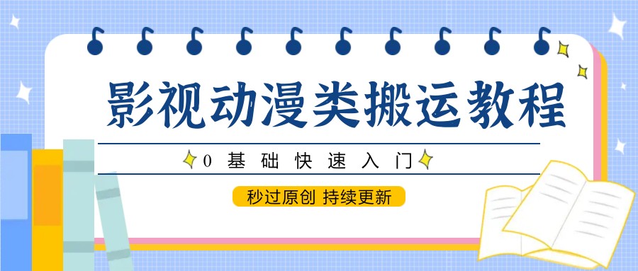 影视动漫类搬运教程，0基础快速入门，秒过原创 持续更新-网创社区