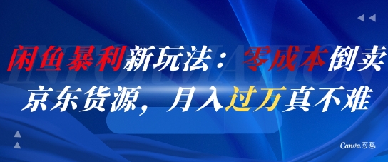 闲鱼暴利新玩法：零成本倒卖京东货源，月入过1W真不难-网创社区
