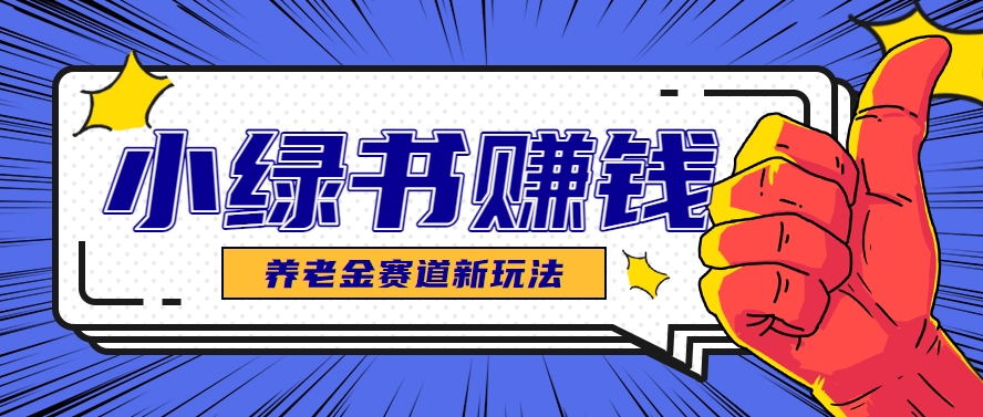 小绿书养老金赛道赚钱思路，利用业余时间轻松操作月入千元的副业项目-网创社区
