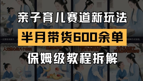 AI亲子育儿赛道新玩法，新号半个月带货600多单，保姆级教程拆解-网创社区