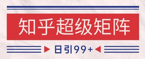 知乎超级矩阵玩法引流高质量精准粉SEO覆盖，日变现1k+【揭秘】-网创社区