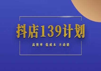 抖店139计划实录手册不动销起店实操方法论，高效率低成本不动销-网创社区