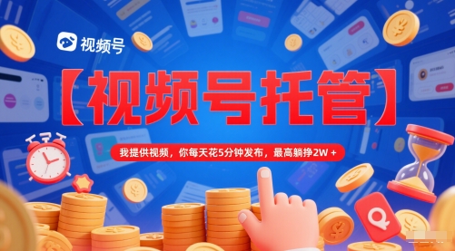 【视频号托管 】我提供视频，你每天花5分钟发布，最高躺挣2W+【揭秘】-网创社区