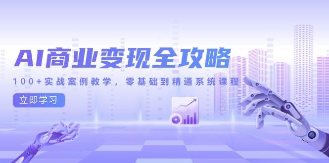 （14948期）AI商业变现全攻略，100+实战案例教学，零基础到精通系统课程-网创社区