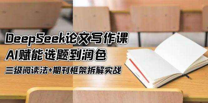 （14927期）DeepSeek论文写作课，AI赋能选题到润色，三级阅读法+期刊框架拆解实战-网创社区