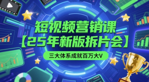 短视频营销课【25年新版拆片会】三大体系成就百万大V，包含正课、拆片会、手把手教学直播课等-网创社区