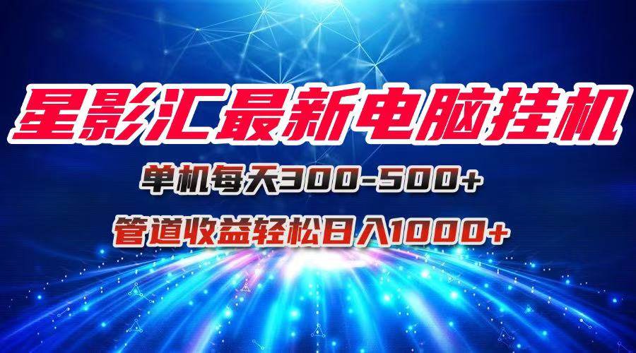 （15003期）星影汇最新电脑挂机单机每天300+团队管道收益轻松日入1000+-网创社区