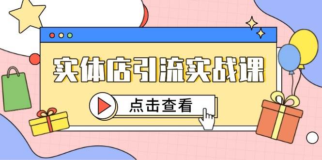 实体店引流实战课，短视频认知+抖加投放，精准对标百客进店-网创社区