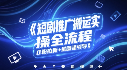 短剧推广搬运实操全流程，0粉拉新+星图强引导-网创社区