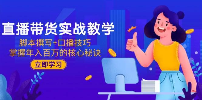 （15008期）直播带货实战教学：脚本撰写+口播技巧，掌握年入百万的核心秘诀-网创社区