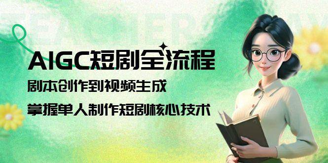 （15021期）AIGC短剧全流程：剧本创作到视频生成，掌握单人制作短剧核心技术-网创社区