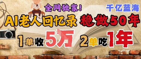 AI帮老人写回忆录，可以稳做50年的蓝海赛道，一单收2-3W，2单吃一年，长久可持续-网创社区