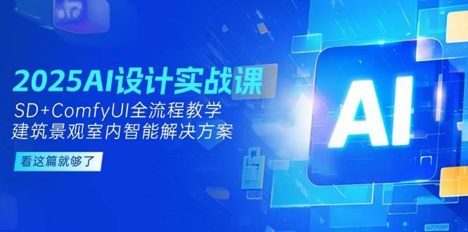 2025AI设计实战课，SD+ComfyUI全流程教学，建筑景观室内智能解决方案-网创社区
