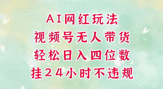 视频号无人直播带货，手机一挂自动爆单，AI网红玩法，带你解放双手，轻松日入四位数-网创社区