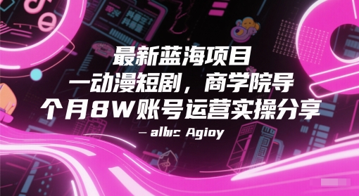最新蓝海项目动漫短剧，商学院导师单抖音号一个月8W账号运营实操分享-网创社区