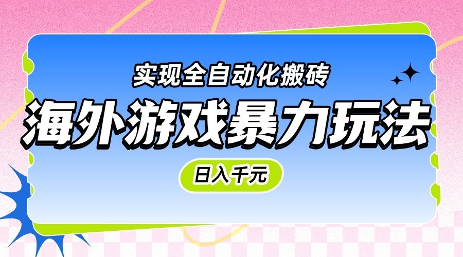 海外游戏暴力玩法，日入千元，实现全自动化搬砖-网创社区