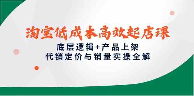 淘宝低成本高效起店课，底层逻辑+产品上架，代销定价与销量实操全解-网创社区
