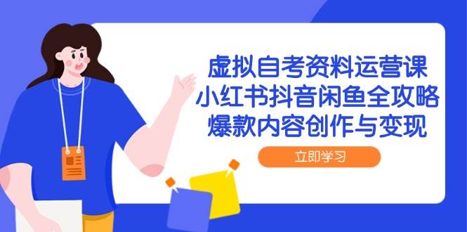 （14938期）虚拟自考资料运营课，小红书抖音闲鱼全攻略，爆款内容创作与变现-网创社区