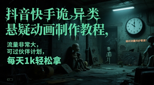 抖音快手诡异类悬疑动画制作教程，流量非常大，可过伙伴计划，每天1k轻松拿-网创社区