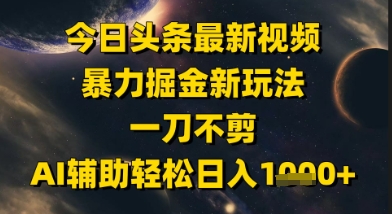 今日头条最新美女视频暴力掘金新玩法，一刀不剪，AI辅助轻松日入1k+-网创社区