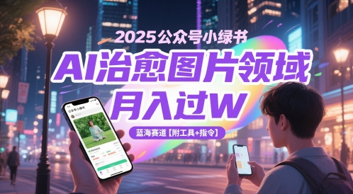 2025公众号小绿书AI治愈图片领域，月入过W，蓝海赛道【附工具+指令】-网创社区