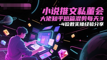 小说推文私董会大佬知乎短篇混剪每天3-4位数实操经验分享-网创社区