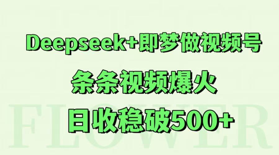 Deepseek+即梦做视频号，条条视频爆火，日收稳破500+-网创社区