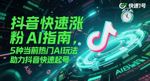 抖音快速涨粉AI指南，5种当前热门AI玩法，助力抖音快速起号-网创社区