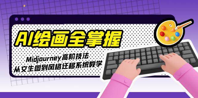 AI绘画全掌握：Midjourney高阶技法，从文生图到风格迁移系统教学-网创社区