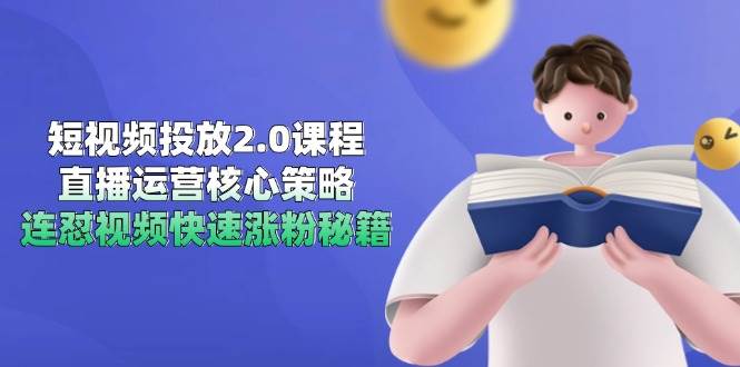 短视频投放2.0课程，直播运营核心策略，连怼视频快速涨粉秘籍-网创社区