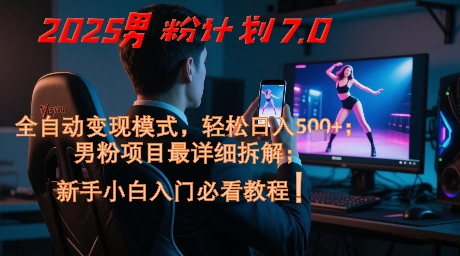2025男粉计划7.0，全自动变现模式，轻松日入5张+，新手小白必看课程-网创社区