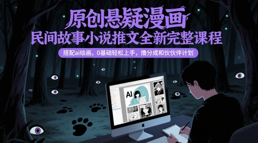 原创悬疑漫画民间故事小说推文全新完整课程， 搭配ai绘画，0基础轻松上手，撸分成和伙伴计划-网创社区