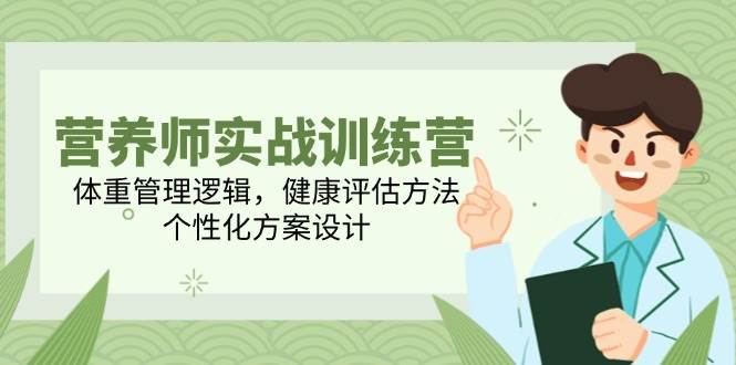 营养师实战训练营，体重管理逻辑，健康评估方法，个性化方案设计-网创社区