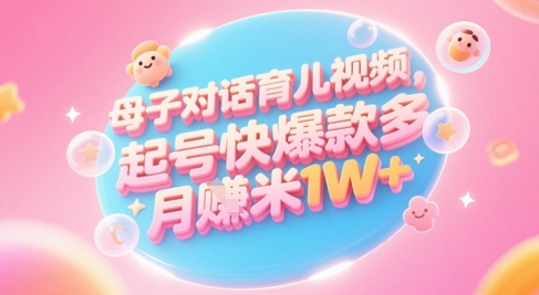 AI生成母子对话育儿类视频，起号快爆款多，小白宝妈轻松学，多渠道变现，月入1W+-网创社区