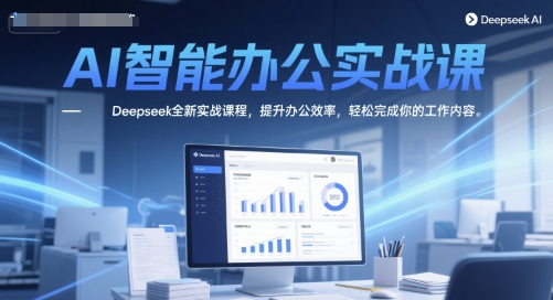 AI智能办公实战课，Deepseek全新实战课程，提升办公效率，轻松完成你的工作内容-网创社区