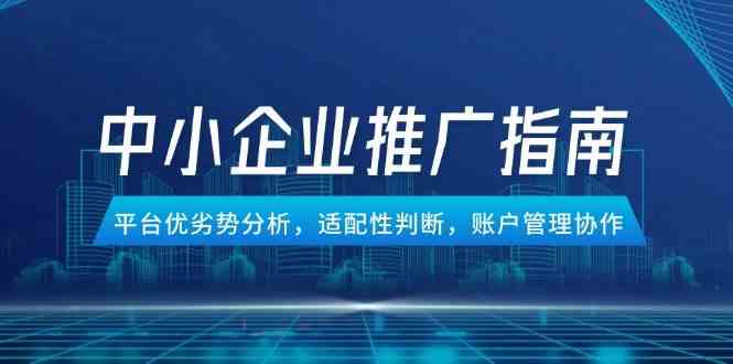 中小企业竞价推广指南，平台优劣势分析，适配性判断，账户管理协作-网创社区