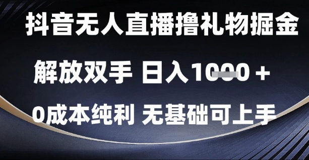 抖音无人直播撸礼物掘金，解放双手，日入1k，0成本纯利，无基础可上手【揭秘】-网创社区