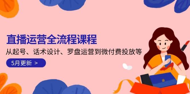 （14882期）直播运营全流程课程-5月更新：从起号、话术设计、罗盘运营到微付费投放等-网创社区