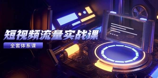 （14937期）短视频流量实战课，从平台选择到内容变现，爆款公式与投放技巧-网创社区
