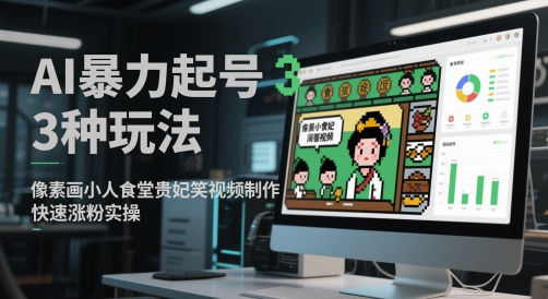 AI暴力起号3种玩法，像素画小人食堂贵妃搞笑视频制作，快速涨粉实操-网创社区