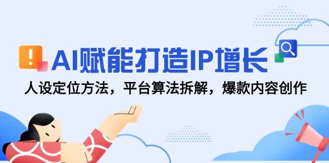 AI赋能打造IP增长，人设定位方法，平台算法拆解，爆款内容创作-网创社区