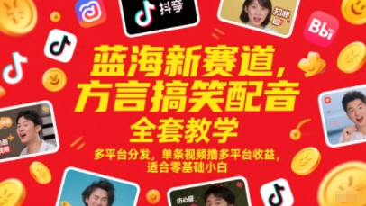 蓝海新赛道，方言搞笑配音全套教学，多平台分发，单条视频撸多平台收益，适合零基础小白-网创社区