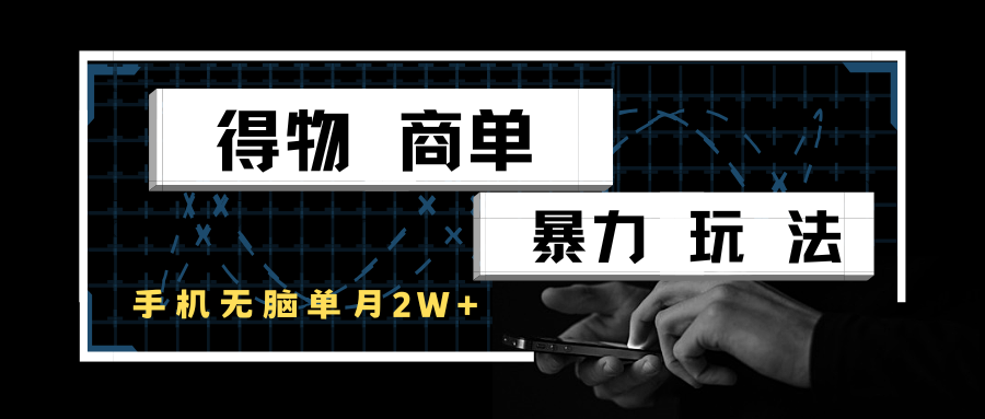 得物商单暴力玩法，一个账号单月2w+，手机无脑操作-网创社区