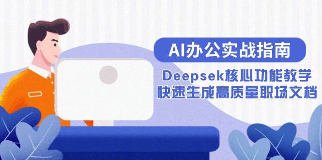 （15018期）AI办公实战指南：Deepsek核心功能教学，快速生成高质量职场文档-网创社区