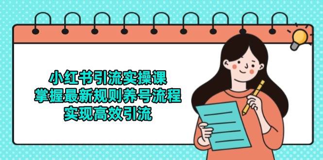 小红书引流实操课，掌握最新规则养号流程，实现高效引流-网创社区