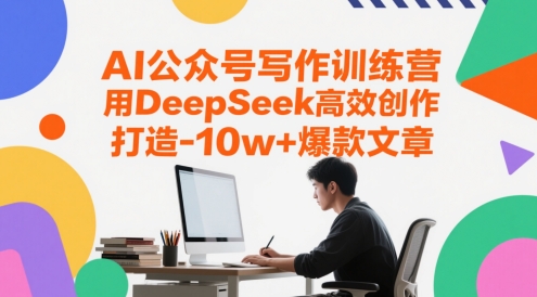 AI公众号写作训练营，用DeepSeek高效创作，打造10w+爆款文章-网创社区