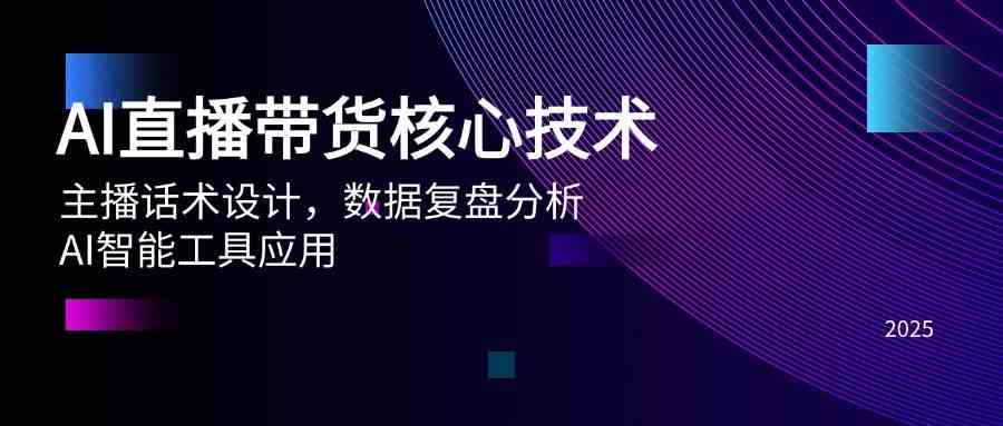 AI直播带货核心技术，主播话术设计，数据复盘分析，AI智能工具应用-网创社区