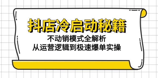 （15001期）抖店冷启动秘籍：不动销模式全解析，从运营逻辑到极速爆单实操-网创社区